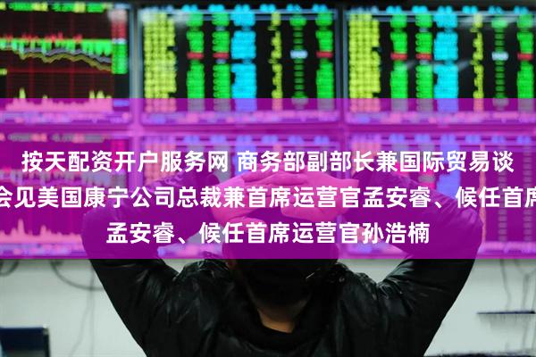 按天配资开户服务网 商务部副部长兼国际贸易谈判副代表凌激会见美国康宁公司总裁兼首席运营官孟安睿、候任首席运营官孙浩楠